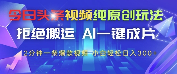 今日头条视频纯原创玩法，拒绝搬运，AI一键成片， 2分钟一条爆款视频，小白也能轻松日入3张+【揭秘】-快名资源网