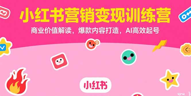 小红书营销变现训练营，商业价值解读，爆款内容打造，AI高效起号-快名资源网