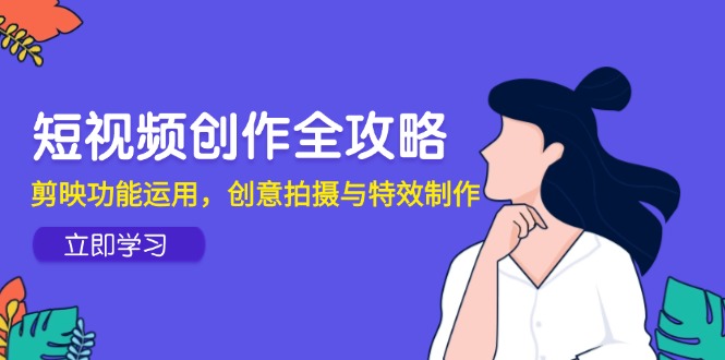 短视频创作全攻略，剪映功能运用，创意拍摄与特效制作-快名资源网