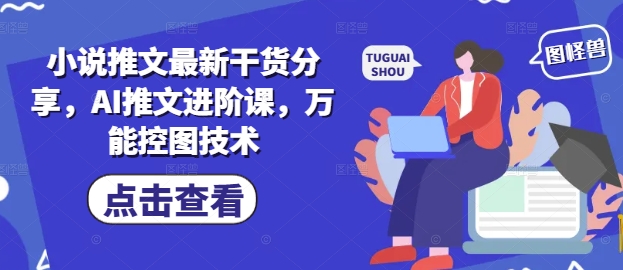 小说推文最新干货分享，AI推文进阶课，万能控图技术-快名资源网