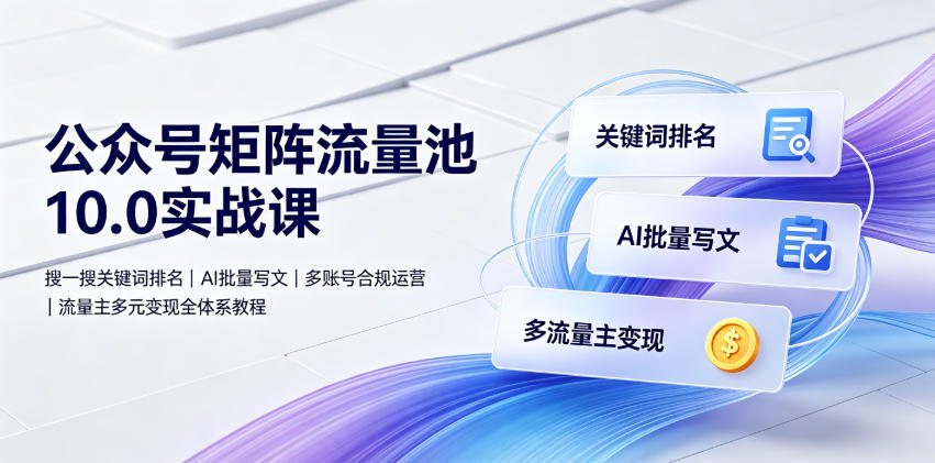公众号矩阵流量池10.0实战课｜搜一搜关键词排名、AI批量写文、多账号合规运营、流量主多元变现全体系教程-青虫资源网