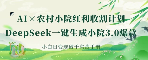 AI+农村小院红利收割：DeepSeek一键生成小院3.0爆款，小白日变现破千实战手册-快名资源网