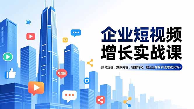 企业短视频增长实战课，账号定位、爆款内容、精准转化，助企业单月引流增收30%+-快名资源网