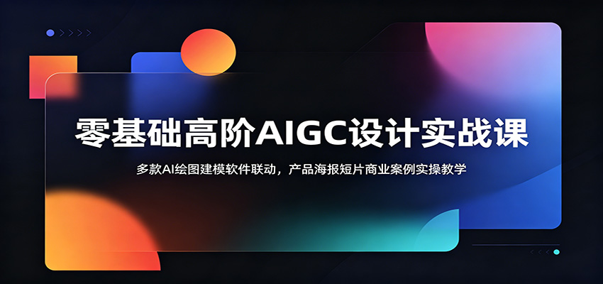 零基础高阶AIGC设计实战课：多款AI绘图建模软件联动，产品海报短片商业案例实操教学-快名资源网