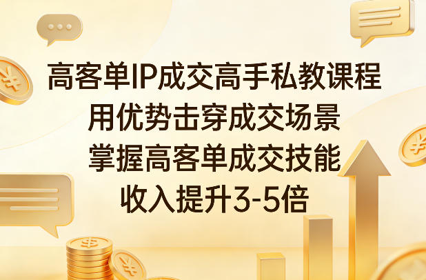 高客单IP成交高手私教课程，用优势击穿成交场景，掌握高客单成交技能，收入提升3-5倍-快名资源网