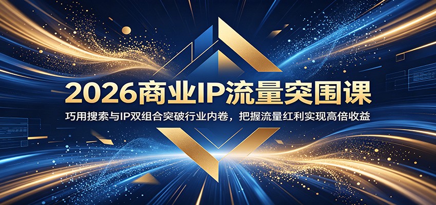 2026商业IP流量突围课：巧用搜索与IP双组合突破行业内卷，把握流量红利实现高倍收益-快名资源网