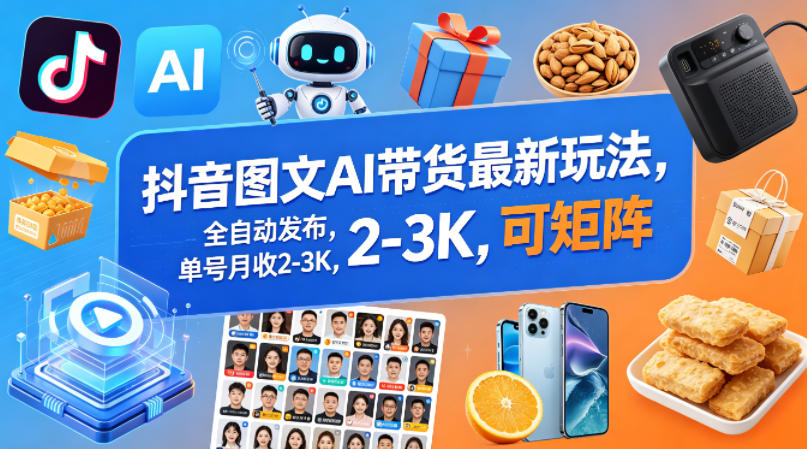 抖音图文AI带货最新玩法，全自动发布，单号月收2-3K，可矩阵-快名资源网