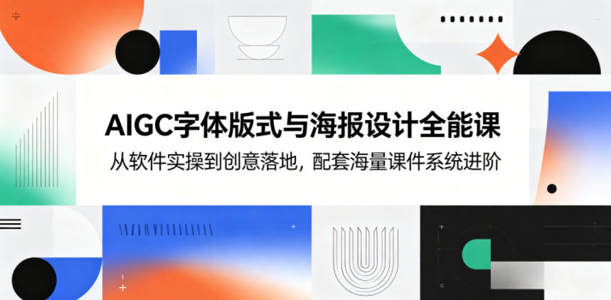 AIGC字体版式与海报设计全能课，从软件实操到创意落地，配套海量课件系统进阶-青虫资源网