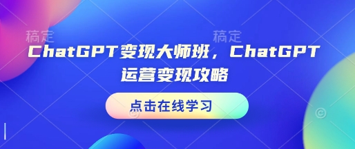 ChatGPT变现大师班，ChatGPT运营变现攻略-快名资源网