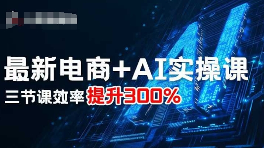 最新电商+AI实操课，三节课效率提升300%-青虫资源网