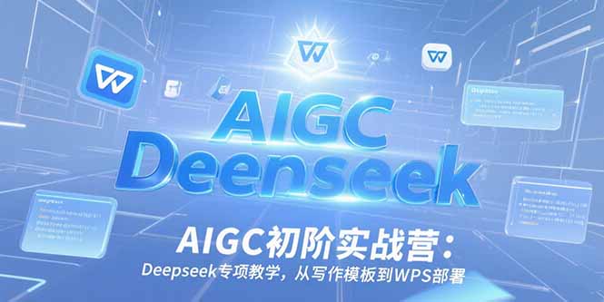 AIGC初阶实战营：Deepseek专项教学，从写作模板到WPS部署-快名资源网