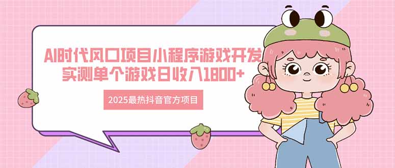 2025最热抖音官方项目 Ai时代风口项目小程序游戏开发 实测单个游戏日收...-青虫资源网