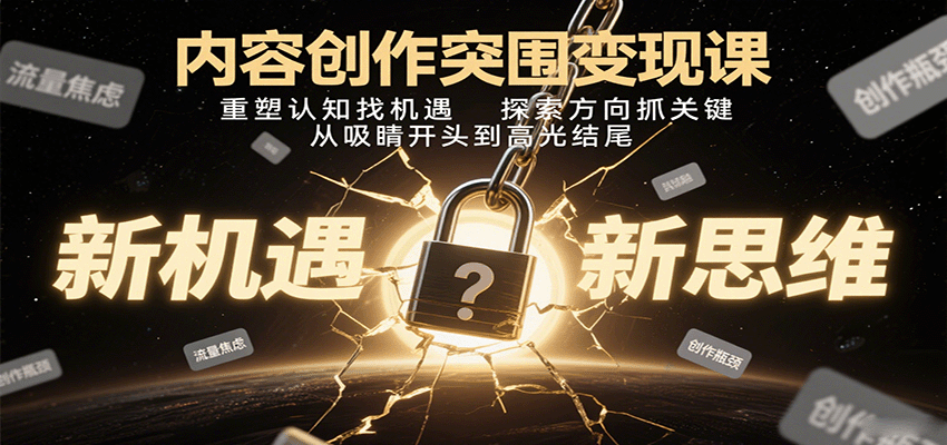 内容创作突围变现课：重塑认知找机遇，探索方向抓关键，从吸睛开头到高光结尾-快名资源网