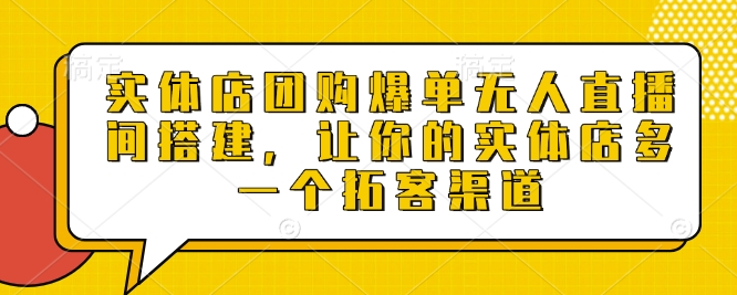 实体店团购爆单无人直播间搭建，让你的实体店多一个拓客渠道-快名资源网