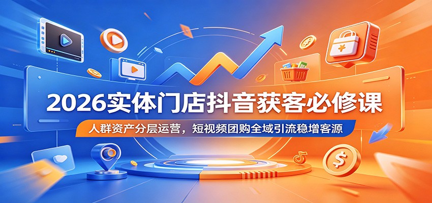 2026实体门店抖音获客必修课：人群资产分层运营，短视频团购全域引流稳增客源-快名资源网