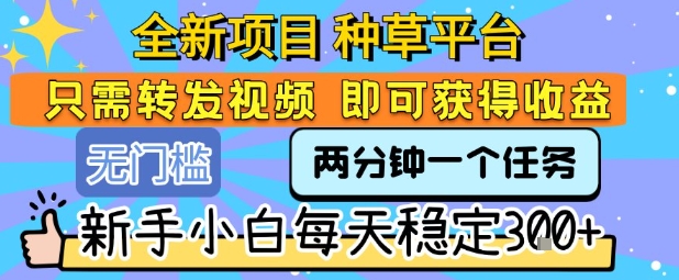 全新项目 种草平台 只需要转发任务视频 即可获得收益 新手小白每天稳定3张+【揭秘】-快名资源网