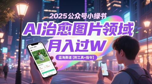2025公众号小绿书AI治愈图片领域，月入过W，蓝海赛道【附工具+指令】-快名资源网