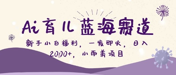 Ai育儿蓝海赛道，新手小白福利，一发即火，日入2k+，小而美项目【揭秘】-快名资源网