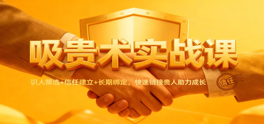 吸贵术实战课：识人筛选+信任建立+长期绑定，快速链接贵人助力成长-快名资源网