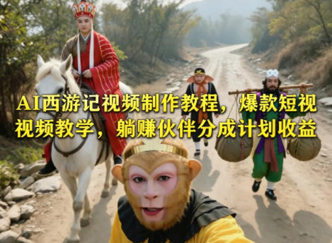 AI西游记视频制作教程，爆款短视频教学，躺賺伙伴分成计划收益-青虫资源网
