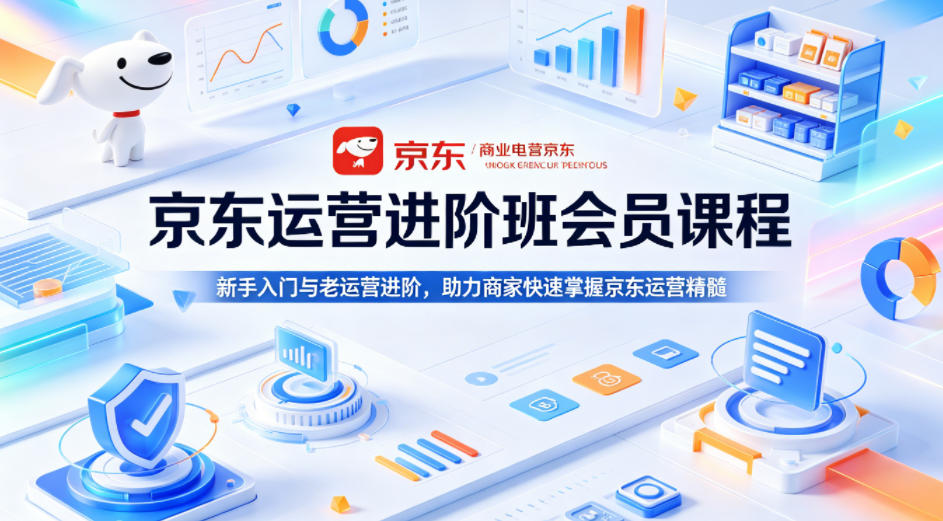 京东运营进阶班会员课程，新手入门与老运营进阶，助力商家快速掌握京东运营精髓-快名资源网