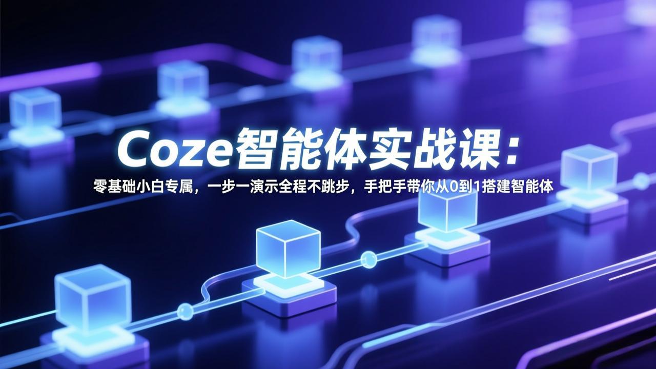 Coze智能体实战课：零基础小白专属，一步一演示全程不跳步，手把手带你从0到1搭建智能体-快名资源网