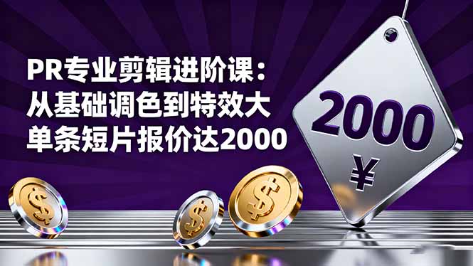 PR专业剪辑进阶课：从基础调色到特效大片的进阶技能，单条短片报价达2000-快名资源网
