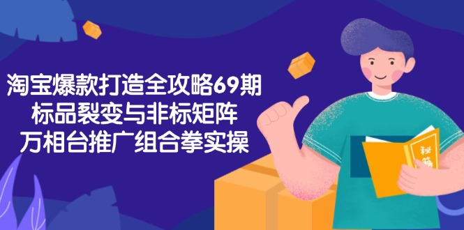 淘宝爆款打造全攻略-69期，标品裂变与非标矩阵，万相台推广组合拳实操-快名资源网