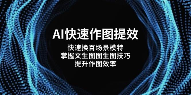 AI快速作图提效，快速换百场景模特，掌握文生图图生图技巧，提升作图效率-快名资源网