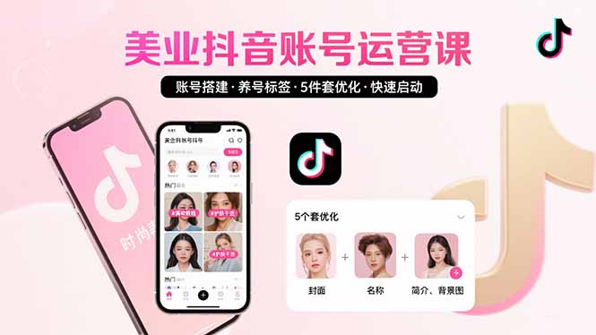 美业账号搭建，养号与标签设置，5件套优化，快速启动抖音运营-快名资源网