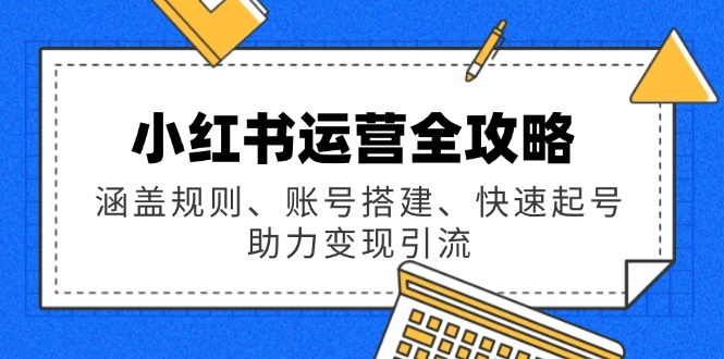小红书运营全攻略：涵盖规则、账号搭建、快速起号，助力变现引流-快名资源网