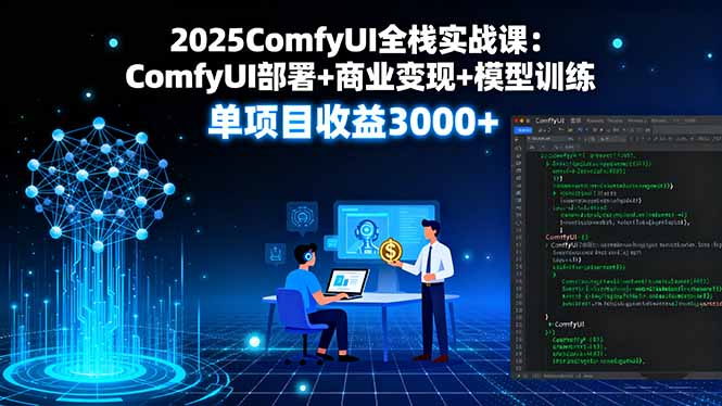 2025ComfyUI全栈实战课：ComfyUI部署+商业变现+模型训练，单项目收益3000+-快名资源网