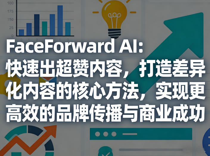 FaceForward AI：快速出超赞内容，打造差异化内容的核心方法，实现更高效的品牌传播与商业成功-快名资源网