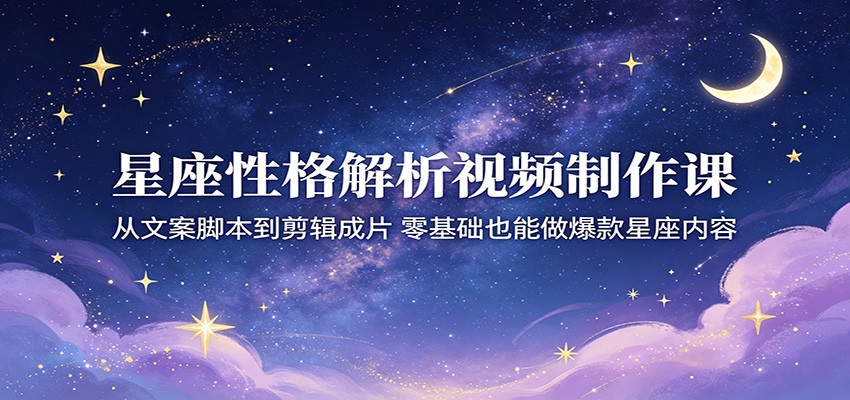 星座性格解析视频制作课：从文案脚本到剪辑成片，零基础也能做爆款星座内容-快名资源网