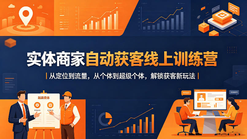 实体商家自动获客线上训练营｜从定位到流量，从个体到超级个体，解锁获客新玩法-快名资源网