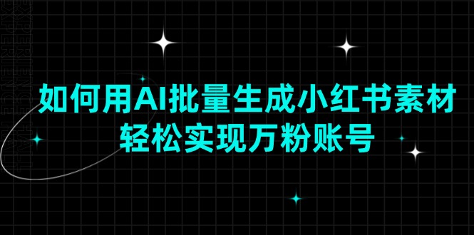 如何用AI批量生成小红书素材，轻松实现万粉账号-快名资源网