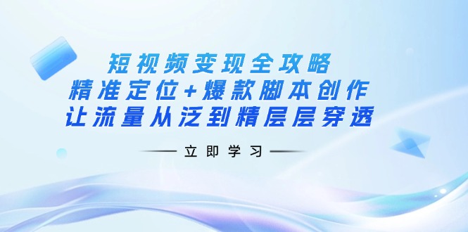 短视频变现全攻略：精准定位+爆款脚本创作，让流量从泛到精层层穿透-快名资源网