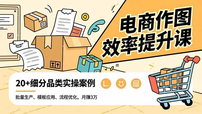 电商作图效率提升课，批量生产、模板应用、流程优化，20+细分品类实操案例，月赚3万-快名资源网