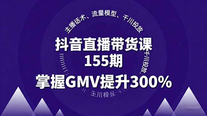 抖音直播带货课155期，主播话术、流量模型、千川投放，掌握GMV提升300%-快名资源网