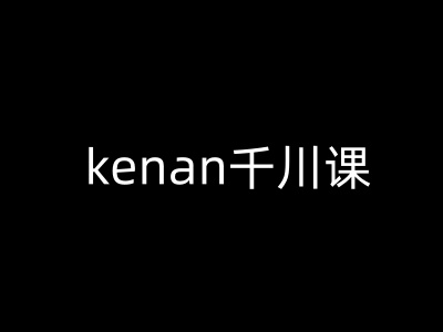 kenan千川课-kenan抖音电商巨量千川教程-快名资源网