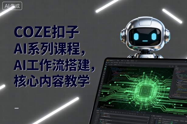 COZE扣子AI系列课程，AI工作流搭建，核心内容教学-快名资源网