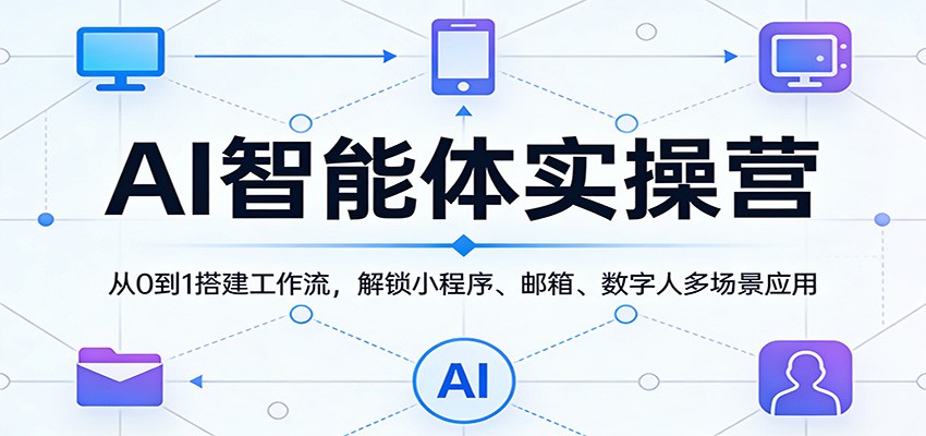 AI智能体实操营：从0到1搭建工作流，解锁小程序、邮箱、数字人多场景应用-快名资源网