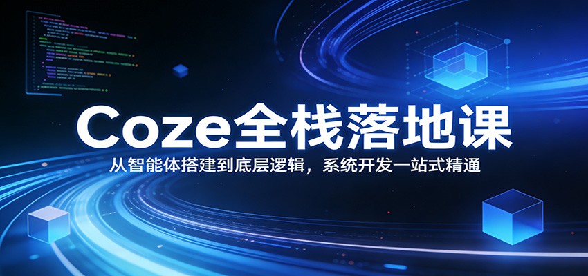 Coze全栈落地课：从智能体搭建到底层逻辑 ，系统开发一站式精通-快名资源网