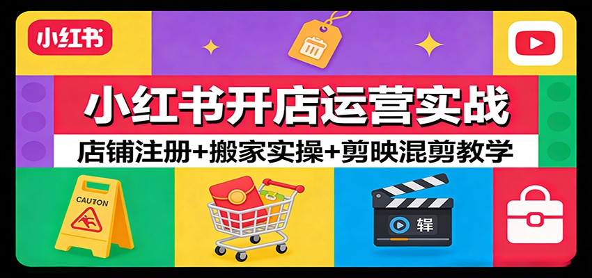小红书开店运营实战：店铺注册+搬家实操+剪映混剪教学-快名资源网