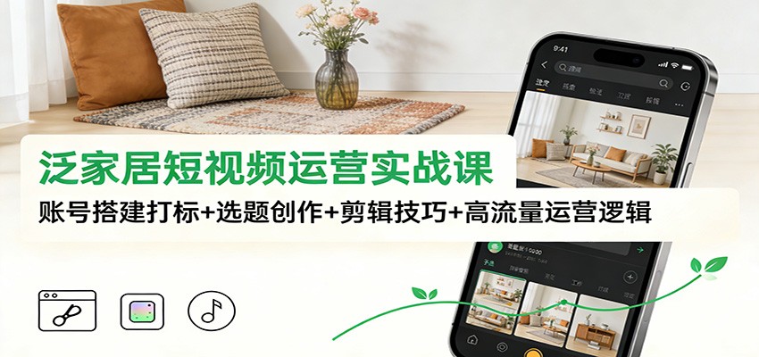 泛家居短视频运营实战课：账号搭建打标+选题创作+剪辑技巧+高流量运营逻辑-快名资源网