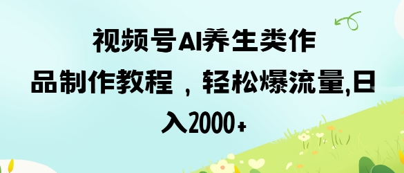视频号ai养生类作品制作教程，轻松爆流量，日入数张-快名资源网