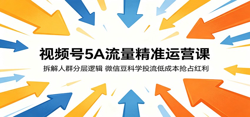视频号5A流量精准运营课：拆解人群分层逻辑，微信豆科学投流低成本抢占红利-快名资源网