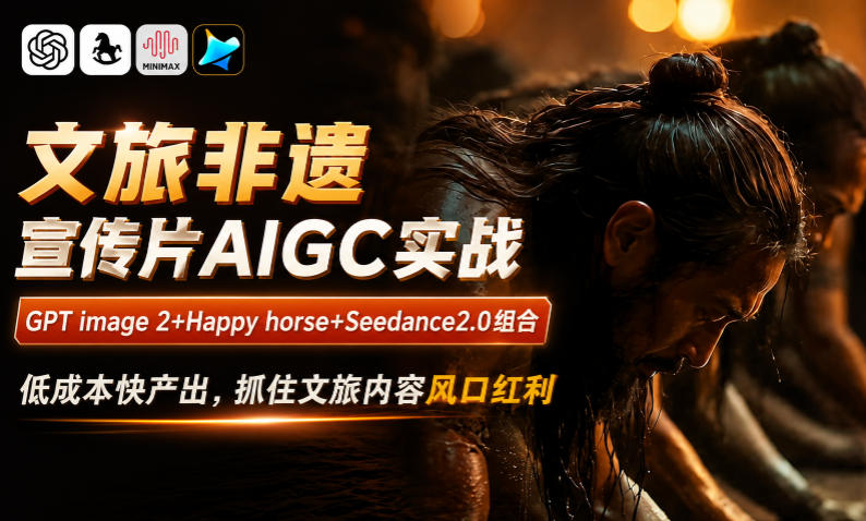 文旅非遗宣传片AIGC实战，GPT image 2+Happy horse+Seedance2.0组合，低成本快产出，抓住文旅内容风口红利-快名资源网
