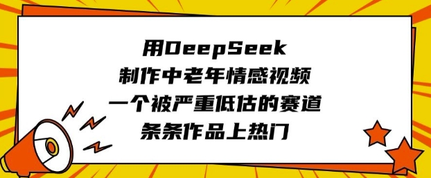 用DeepSeek制作中老年情感视频，一个被严重低估的赛道，条条作品上热门-快名资源网