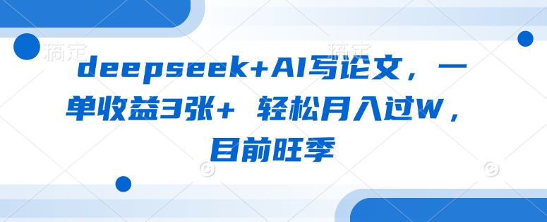 deepseek+AI写论文，一单收益3张+ 轻松月入过W，目前旺季-快名资源网